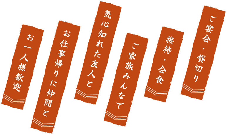 ご宴会・貸し切り 接待・会食 ご家族みんなで 気心知れた友人と お仕事帰りに仲間と お一人様歓迎